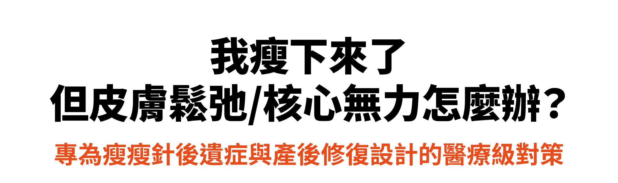 瘦下來但皮膚鬆弛、核心無力怎麼辦？專為瘦瘦針後遺症與產後修復設計的醫療級對策。